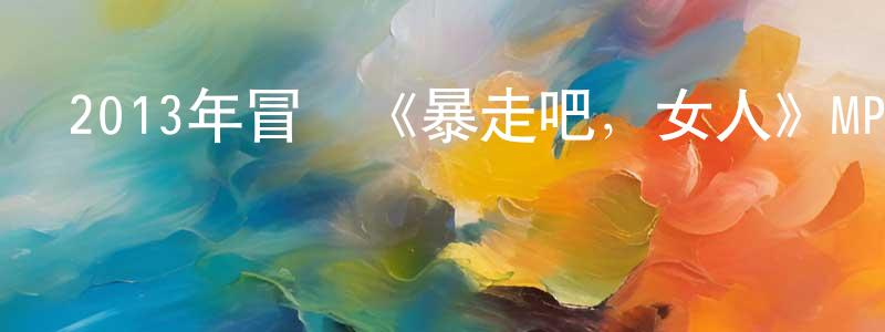陳旦的個人主頁,2013年冒險《暴走吧，女人》MP4.720x404.國語迅雷下載_深夜電影